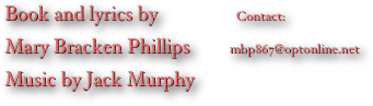 Book and lyrics by                Contact:           
Mary Bracken Phillips        mbp867@optonline.net
Music by Jack Murphy        